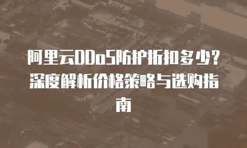 阿里云DDoS防护折扣多少？深度解析价格策略与选购指南
