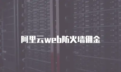 阿里云web防火墙佣金