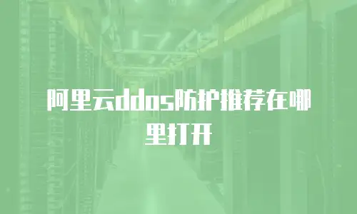 阿里云ddos防护推荐在哪里打开