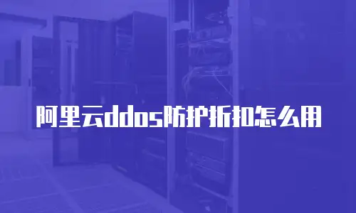 阿里云DDoS防护折扣怎么用
