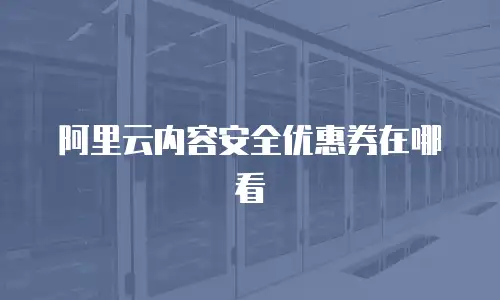 阿里云内容安全优惠券在哪看