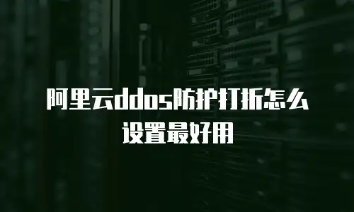 阿里云ddos防护打折怎么设置最好用