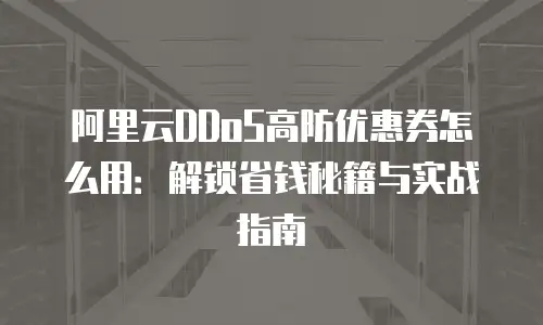 阿里云DDoS高防优惠券怎么用：解锁省钱秘籍与实战指南