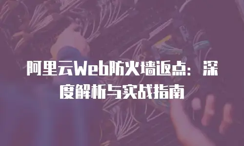 阿里云Web防火墙返点：深度解析与实战指南