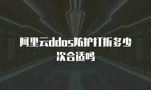 阿里云ddos防护打折多少次合适吗