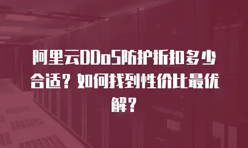 阿里云DDoS防护折扣多少合适？如何找到性价比最优解？  