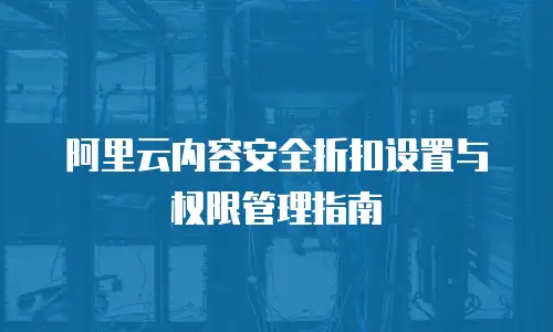 阿里云内容安全折扣设置与权限管理指南