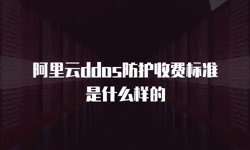 阿里云ddos防护收费标准是什么样的