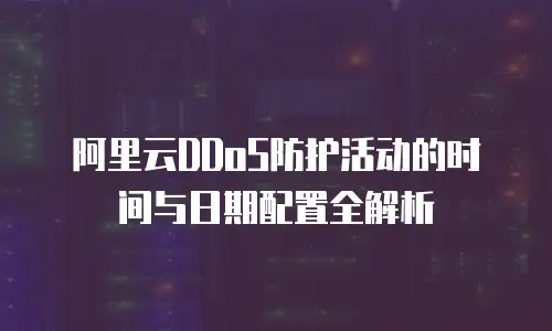 阿里云DDoS防护活动的时间与日期配置全解析  