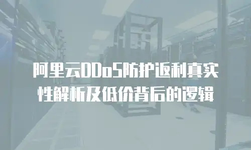 阿里云DDoS防护返利真实性解析及低价背后的逻辑