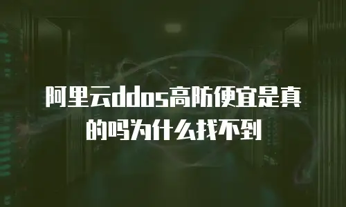阿里云ddos高防便宜是真的吗为什么找不到