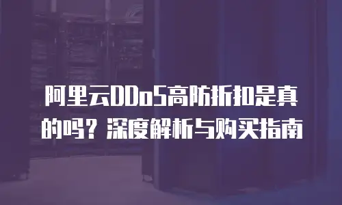 阿里云DDoS高防折扣是真的吗？深度解析与购买指南