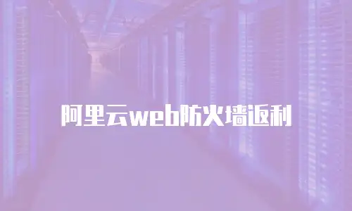 阿里云web防火墙返利