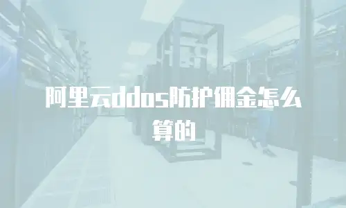 阿里云ddos防护佣金怎么算的