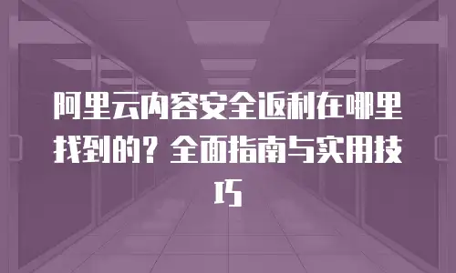 阿里云内容安全返利在哪里找到的？全面指南与实用技巧