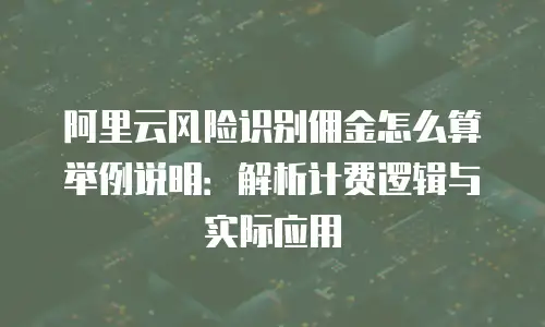 阿里云风险识别佣金怎么算举例说明：解析计费逻辑与实际应用