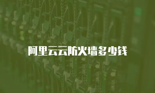 阿里云云防火墙多少钱