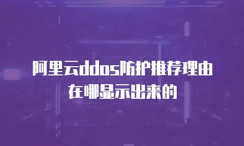 阿里云ddos防护推荐理由在哪显示出来的