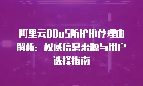 阿里云DDoS防护推荐理由解析：权威信息来源与用户选择指南
