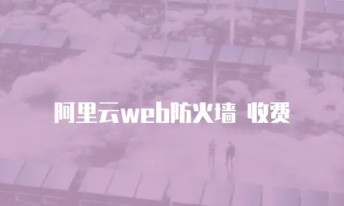 阿里云web防火墙 收费