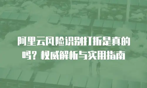 阿里云风险识别打折是真的吗？权威解析与实用指南