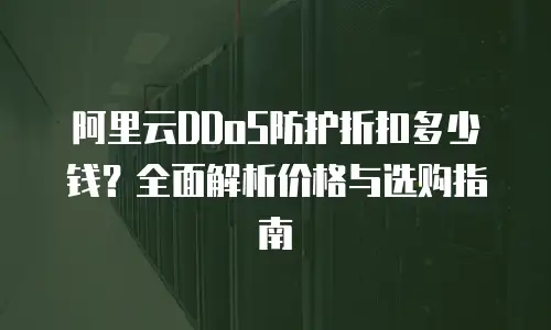 阿里云DDoS防护折扣多少钱？全面解析价格与选购指南