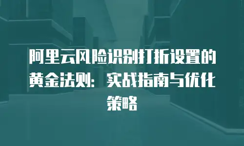 阿里云风险识别打折设置的黄金法则：实战指南与优化策略