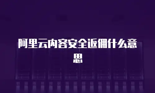 阿里云内容安全返佣什么意思