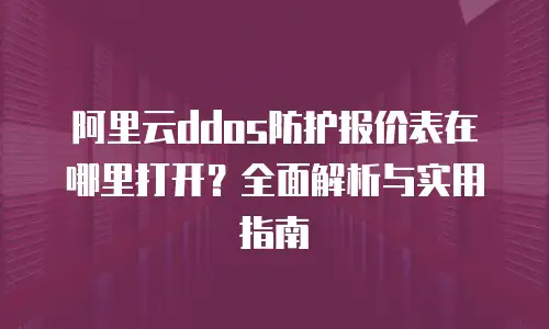 阿里云ddos防护报价表在哪里打开？全面解析与实用指南