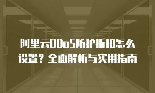 阿里云DDoS防护折扣怎么设置？全面解析与实用指南