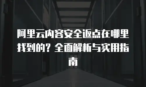 阿里云内容安全返点在哪里找到的？全面解析与实用指南