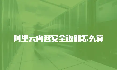 阿里云内容安全返佣怎么算