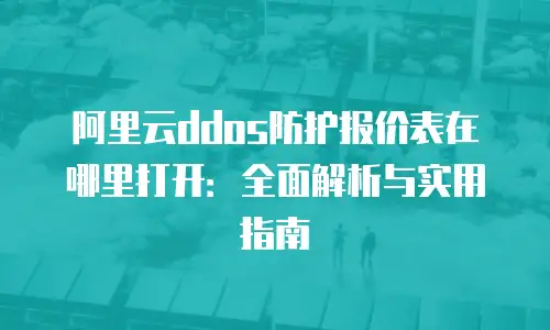阿里云ddos防护报价表在哪里打开：全面解析与实用指南