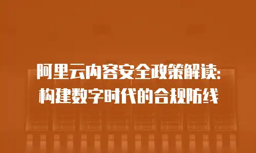 阿里云内容安全政策解读：构建数字时代的合规防线