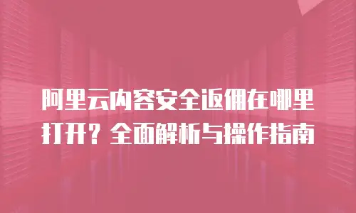 阿里云内容安全返佣在哪里打开？全面解析与操作指南