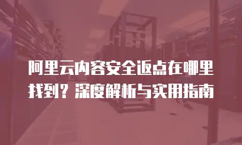 阿里云内容安全返点在哪里找到？深度解析与实用指南