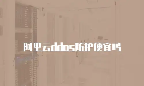 阿里云ddos防护便宜吗