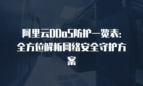 阿里云DDoS防护一览表：全方位解析网络安全守护方案
