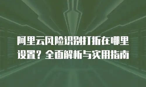 阿里云风险识别打折在哪里设置？全面解析与实用指南