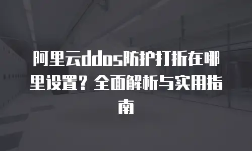阿里云ddos防护打折在哪里设置？全面解析与实用指南