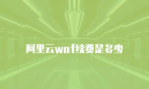 阿里云waf续费是多少