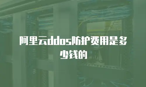 阿里云ddos防护费用是多少钱的