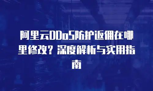 阿里云DDoS防护返佣在哪里修改？深度解析与实用指南