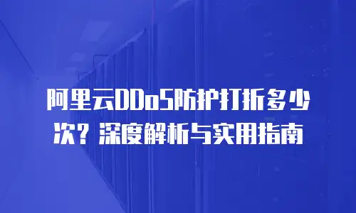 阿里云DDoS防护打折多少次？深度解析与实用指南