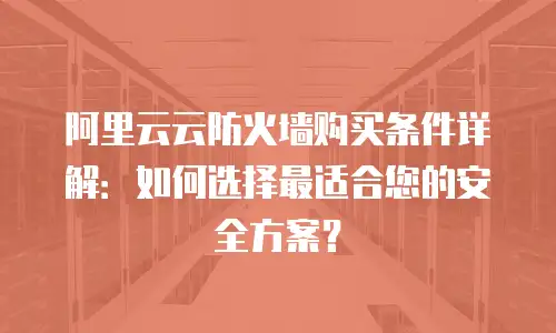 阿里云云防火墙购买条件详解：如何选择最适合您的安全方案？