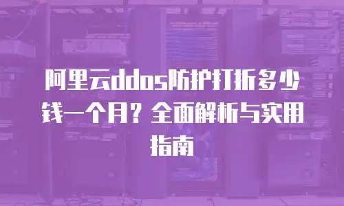 阿里云ddos防护打折多少钱一个月？全面解析与实用指南