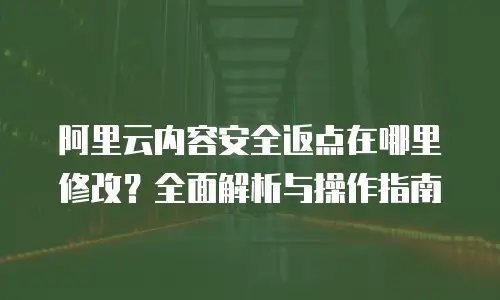 阿里云内容安全返点在哪里修改？全面解析与操作指南