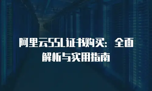 阿里云SSL证书购买：全面解析与实用指南