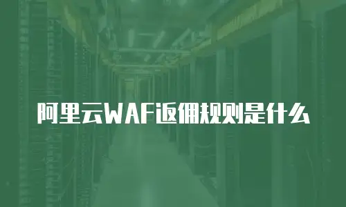 阿里云WAF返佣规则是什么