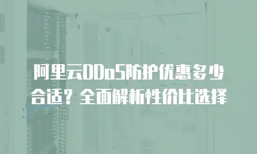 阿里云DDoS防护优惠多少合适？全面解析性价比选择